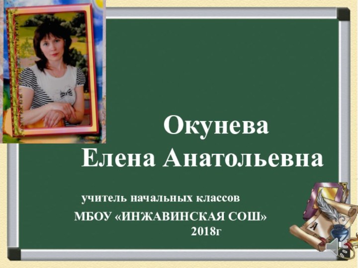 Окунева Елена Анатольевна учитель начальных классовМБОУ «ИНЖАВИНСКАЯ СОШ»2018г