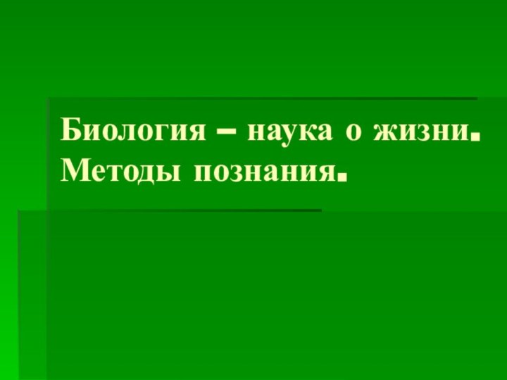 Биология – наука о жизни. Методы познания.