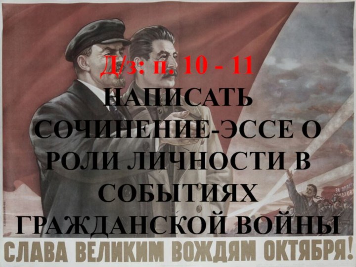 Д/з: п. 10 - 11НАПИСАТЬ СОЧИНЕНИЕ-ЭССЕ О РОЛИ ЛИЧНОСТИ В СОБЫТИЯХ ГРАЖДАНСКОЙ ВОЙНЫ