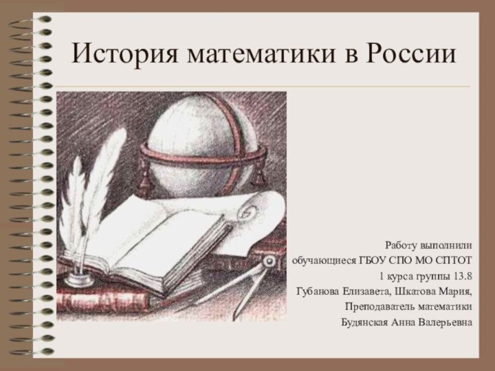 История математики в РоссииРаботу выполнилиобучающиеся ГБОУ СПО МО СПТОТ1 курса группы 13.8Губанова