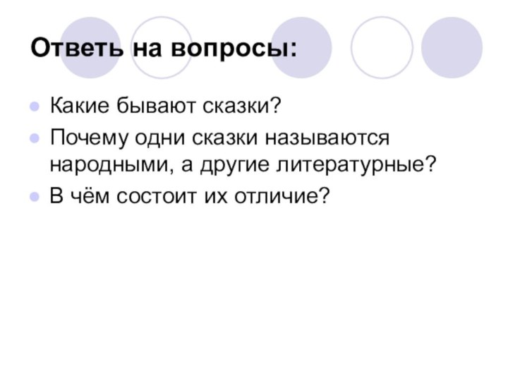 Ответь на вопросы:Какие бывают сказки?Почему одни сказки называются народными, а другие литературные?В чём состоит их отличие?