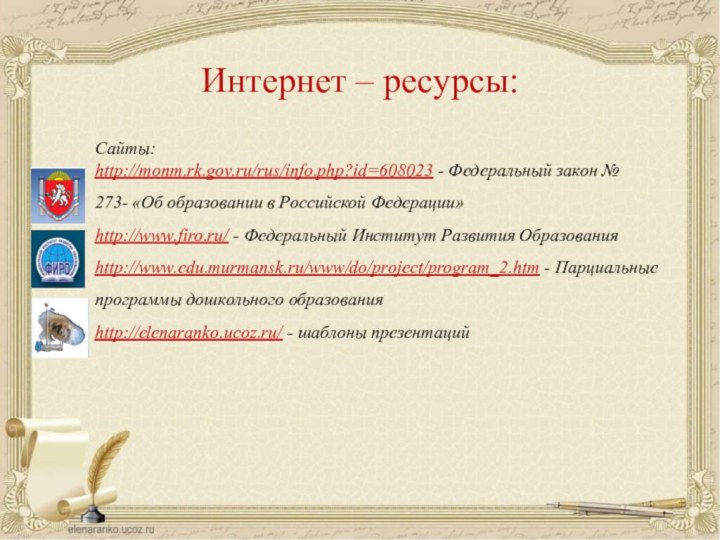 Интернет – ресурсы:Сайты:http://monm.rk.gov.ru/rus/info.php?id=608023 - Федеральный закон № 273- «Об образовании в Российской Федерации»http://www.firo.ru/