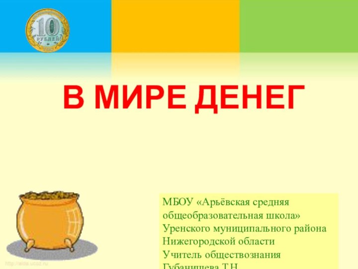 В мире денегМБОУ «Арьёвская средняя общеобразовательная школа» Уренского муниципального района Нижегородской областиУчитель обществознания Губанищева Т.Н.