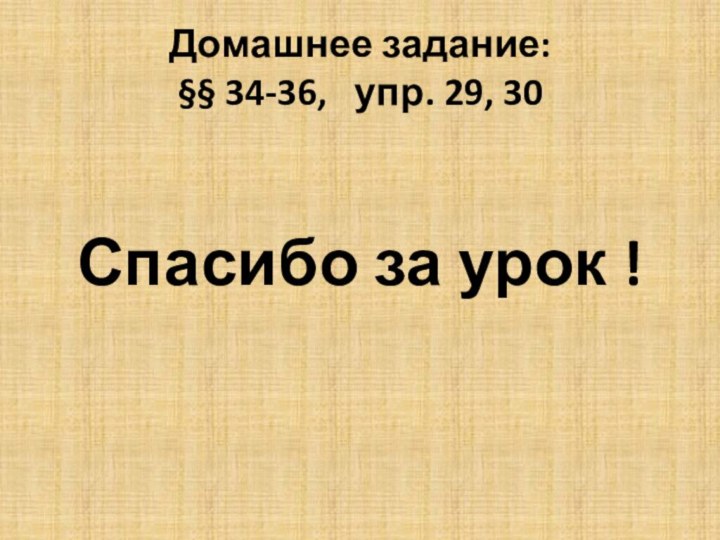 Домашнее задание:  §§ 34-36,  упр. 29, 30Спасибо за урок !