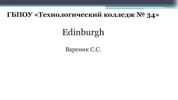 ГБПОУ «Технологический колледж № 34»EdinburghВареник С.С.