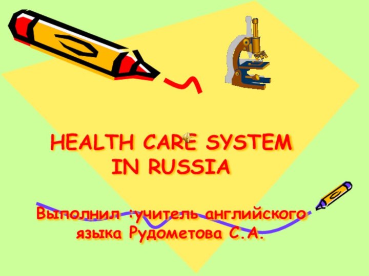 HEALTH CARE SYSTEM  IN RUSSIA  Выполнил :учитель английского языка Рудометова С.А.