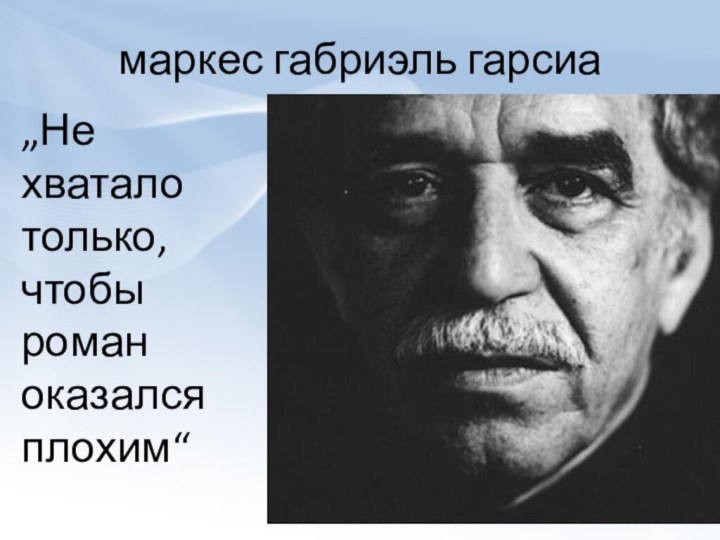 маркес габриэль гарсиа„Не хватало только, чтобы роман оказался плохим“