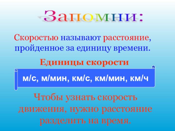 Запомни: Скоростью называют расстояние, пройденное за единицу времени.Единицы скоростим/с, м/мин, км/с, км/мин,