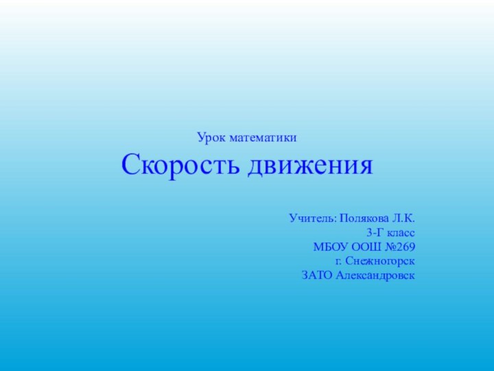 Урок математики Скорость движенияУчитель: Полякова Л.К.3-Г классМБОУ ООШ №269г. СнежногорскЗАТО Александровск