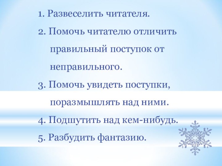 1. Развеселить читателя.2. Помочь читателю отличить   правильный поступок от