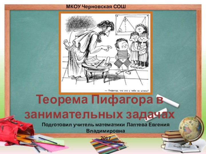 Теорема Пифагора в занимательных задачахПодготовил учитель математики Лаптева Евгения Владимировна2017МКОУ Черновская СОШ