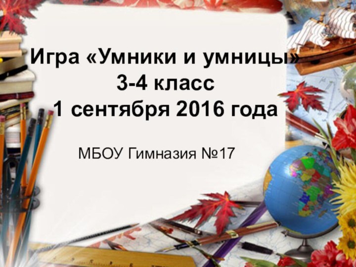 Игра «Умники и умницы» 3-4 класс 1 сентября 2016 годаМБОУ Гимназия №17
