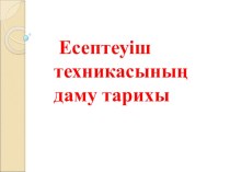 Сабақтың тақырыбы: Есептеуіш техникасының даму тарихы