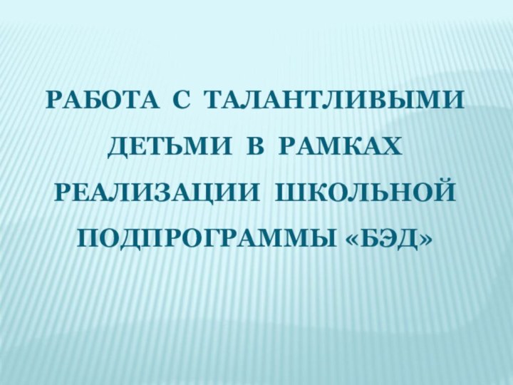 Работа с талантливыми детьми в рамках реализации школьной подпрограммы «БЭД»