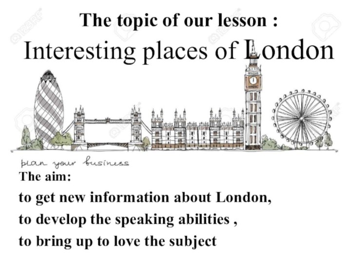 The topic of our lesson :  Interesting places of LondonThe aim:to