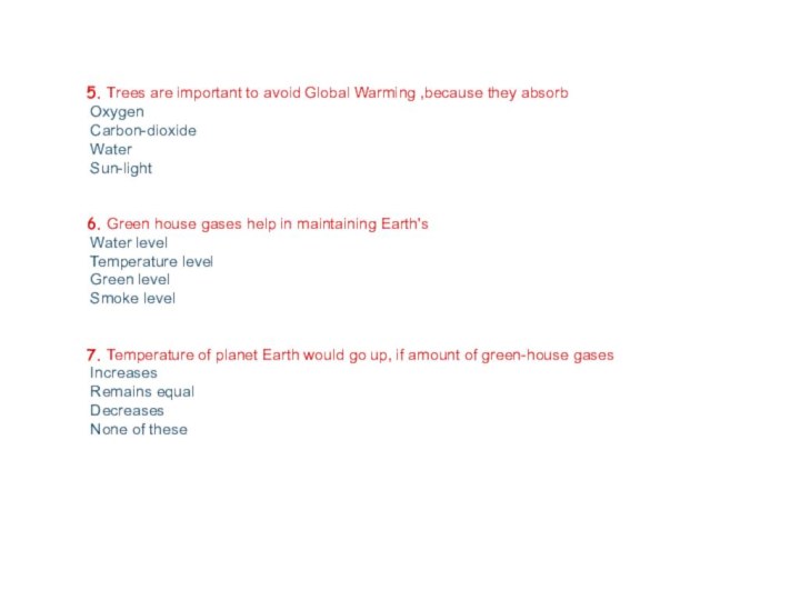 5. Trees are important to avoid Global Warming ,because they absorb Oxygen Carbon-dioxide Water Sun-light 6. Green house