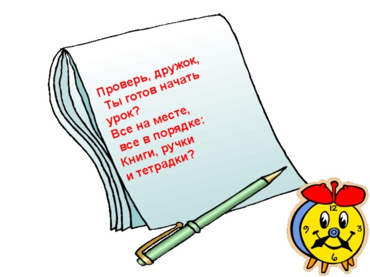 Проверь, дружок,  Ты готов начать урок? Все на месте, все в