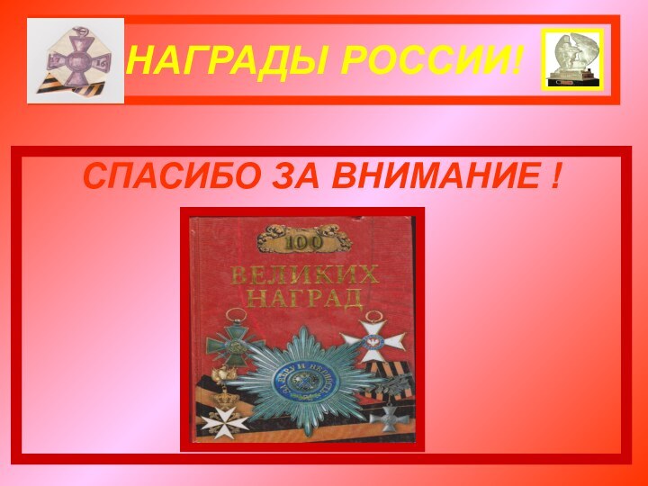 НАГРАДЫ РОССИИ!СПАСИБО ЗА ВНИМАНИЕ !