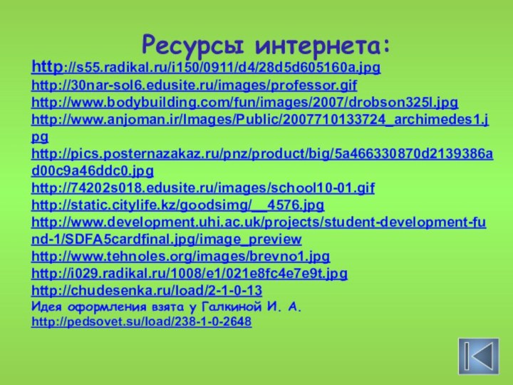 http://s55.radikal.ru/i150/0911/d4/28d5d605160a.jpg http://30nar-sol6.edusite.ru/images/professor.gifhttp://www.bodybuilding.com/fun/images/2007/drobson325l.jpghttp://www.anjoman.ir/Images/Public/2007710133724_archimedes1.jpghttp://pics.posternazakaz.ru/pnz/product/big/5a466330870d2139386ad00c9a46ddc0.jpghttp://74202s018.edusite.ru/images/school10-01.gifhttp://static.citylife.kz/goodsimg/__4576.jpghttp://www.development.uhi.ac.uk/projects/student-development-fund-1/SDFA5cardfinal.jpg/image_previewhttp://www.tehnoles.org/images/brevno1.jpghttp://i029.radikal.ru/1008/e1/021e8fc4e7e9t.jpghttp://chudesenka.ru/load/2-1-0-13Идея оформления взята у Галкиной И. А. http://pedsovet.su/load/238-1-0-2648Ресурсы интернета: