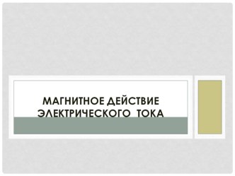 Презентация по физике на тему Магнитное действие электрического тока