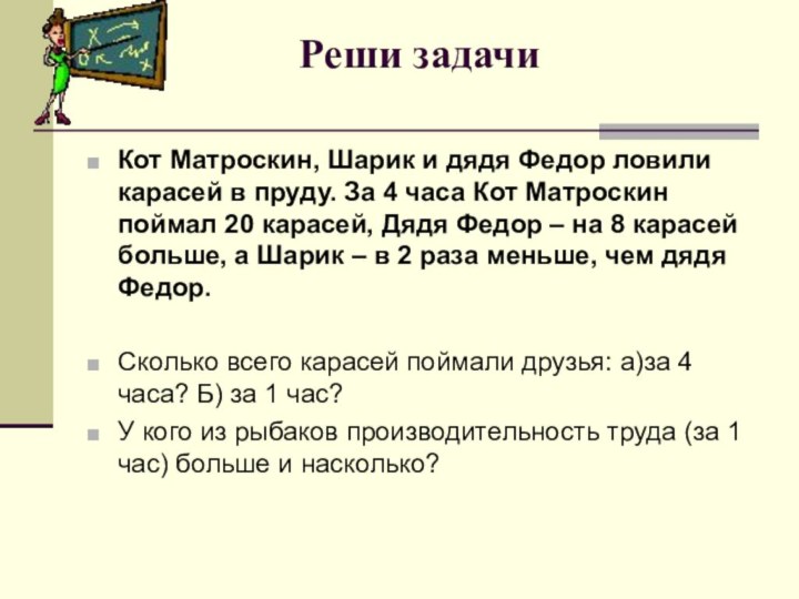 Реши задачиКот Матроскин, Шарик и дядя Федор ловили карасей в пруду. За