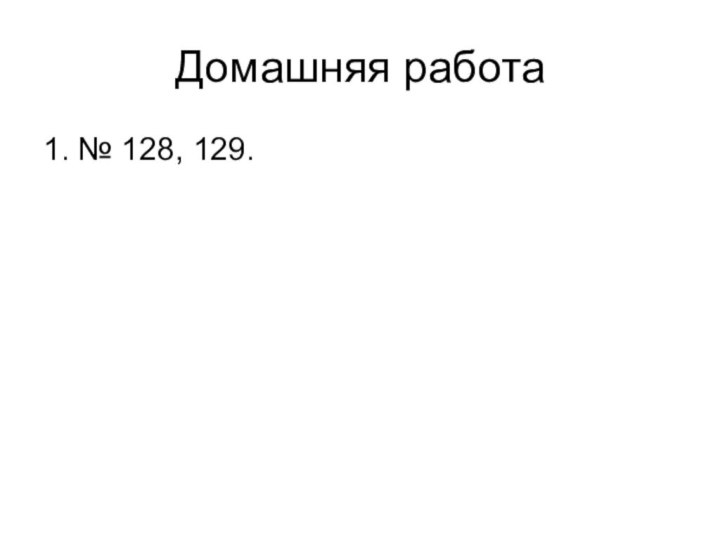 Домашняя работа1. № 128, 129.