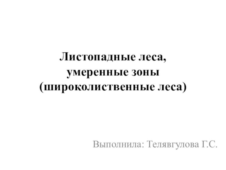 Листопадные леса,  умеренные зоны (широколиственные леса)Выполнила: Телявгулова Г.С.