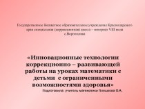 Презентация к докладу на тему: Инновационные технологии коррекционно – развивающей работы на уроках математики с детьми с ограниченными возможностями здоровья