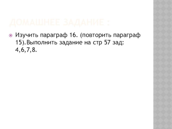 Домашнее задание :Изучить параграф 16. (повторить параграф 15).Выполнить задание на стр 57 зад: 4,6,7,8.