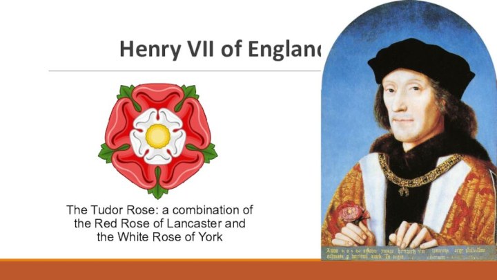 Henry VII of EnglandThe Tudor Rose: a combination of the Red Rose of Lancaster and the White Rose of York