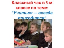 Классный час Учиться всегда пригодится