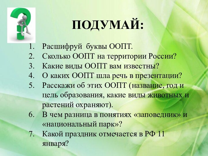 ПОДУМАЙ:Расшифруй буквы ООПТ.Сколько ООПТ на территории России?Какие виды ООПТ вам известны?О каких