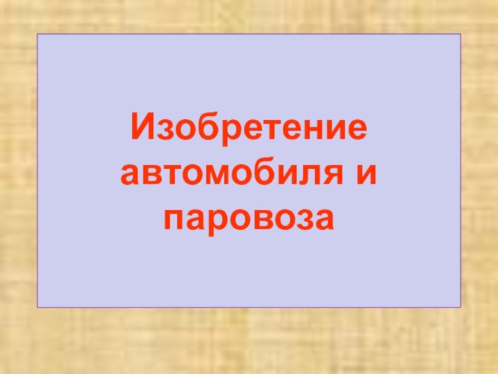 Изобретение автомобиля и паровоза