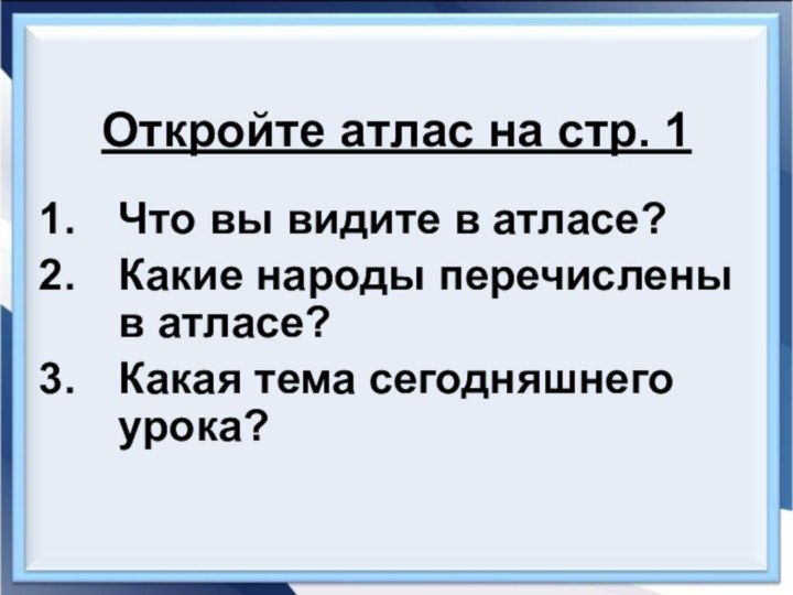 Откройте атлас на стр. 1Что вы видите в атласе?Какие народы перечислены в атласе?Какая тема сегодняшнего урока?