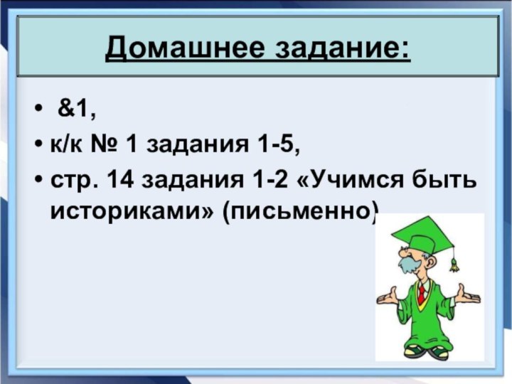 &1,к/к № 1 задания 1-5,стр. 14 задания 1-2 «Учимся быть историками» (письменно).Домашнее задание: