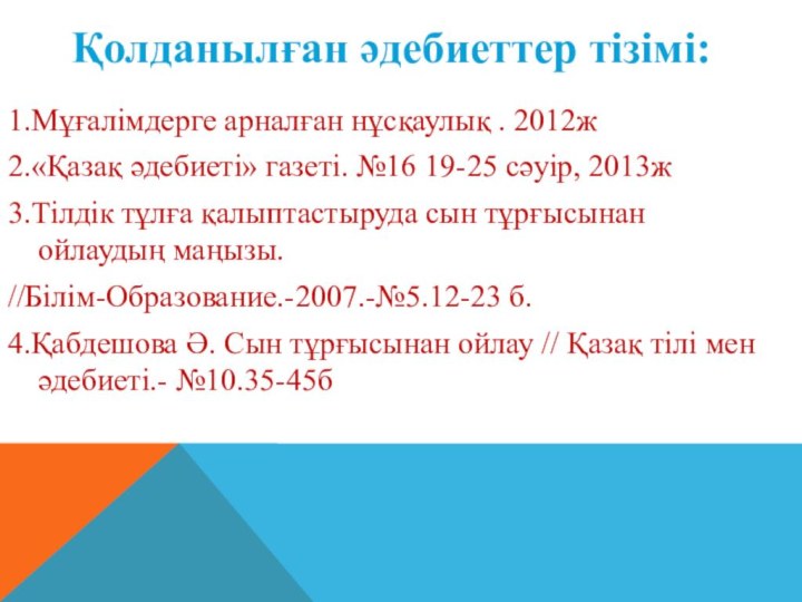 1.Мұғалімдерге арналған нұсқаулық . 2012ж2.«Қазақ әдебиеті» газеті. №16 19-25 сәуір, 2013ж3.Тілдік тұлға