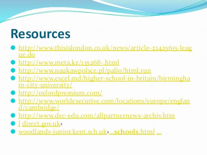 Resourceshttp://www.thisislondon.co.uk/news/article-23425615-league.do http://www.meta.kz/135268-.html http://www.naukawpolsce.pl/palio/html.runhttp://www.excel.md/higher-school-in-britain/birmingham-city-university/ http://oxfordpremium.com/ http://www.worldexecutive.com/locations/europe/england/cambridge/ http://www.dec-edu.com/allpartnernews-archiv.html direct.gov.uk›woodlands-junior.kent.sch.uk›…schools.html …