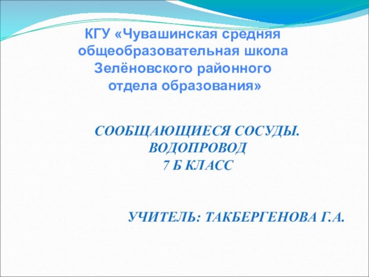 КГУ «Чувашинская средняя общеобразовательная школа Зелёновского районного отдела образования»СООБЩАЮЩИЕСЯ СОСУДЫ. ВОДОПРОВОД 7