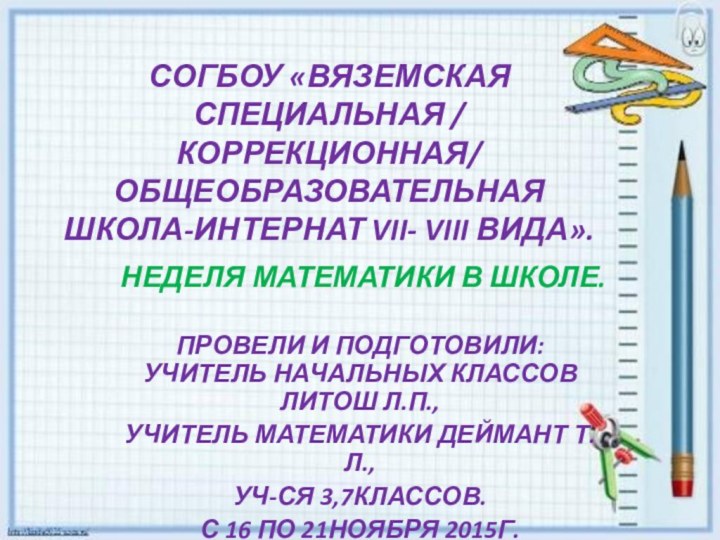 СОГБОУ «ВЯЗЕМСКАЯ СПЕЦИАЛЬНАЯ / коррекционная/ общеобразовательная школа-интернат VII- VIII вида».НЕДЕЛЯ МАТЕМАТИКИ В