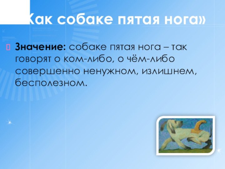 Значение: собаке пятая нога – так говорят о ком-либо, о чём-либо совершенно