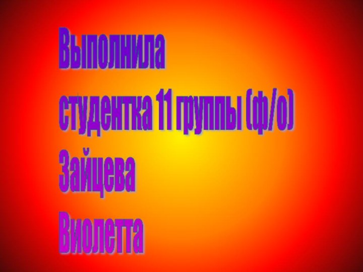 Выполнила студентка 11 группы (ф/о) Зайцева  Виолетта