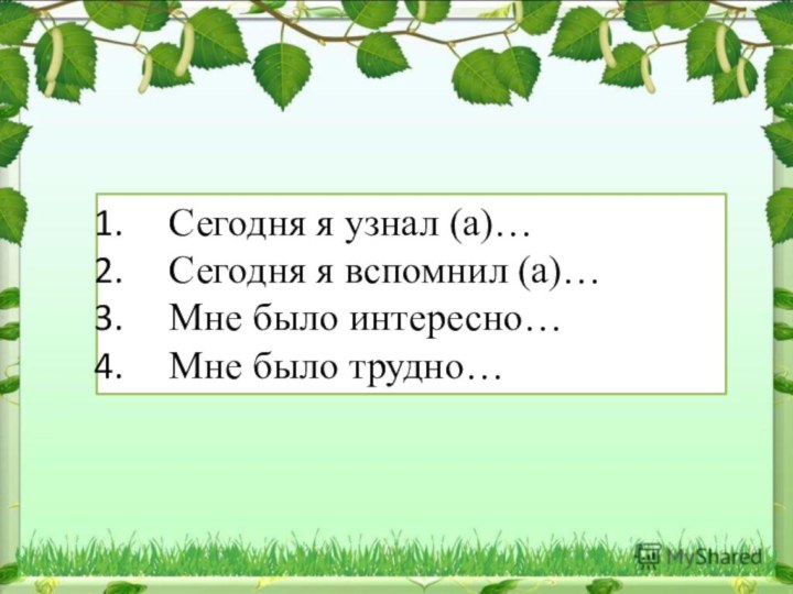 Сегодня я узнал (а)…Сегодня я вспомнил (а)…Мне было интересно…Мне было трудно…