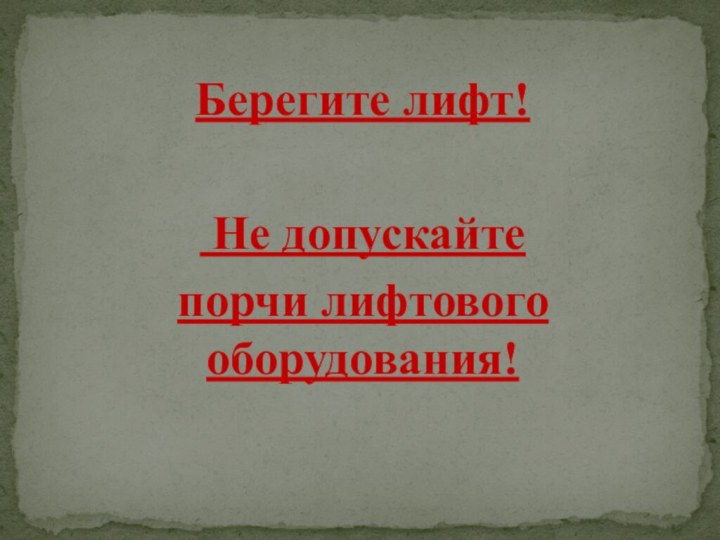 Берегите лифт! Не допускайте порчи лифтового оборудования!