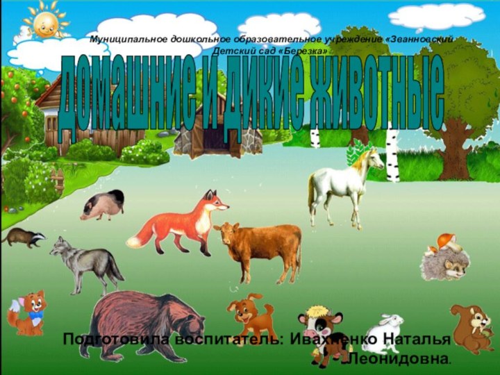 домашние и дикие животныеПодготовила воспитатель: Ивахненко Наталья Леонидовна. Муниципальное дошкольное образовательное