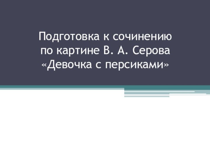 Подготовка к сочинению  по картине В. А. Серова  «Девочка с персиками»