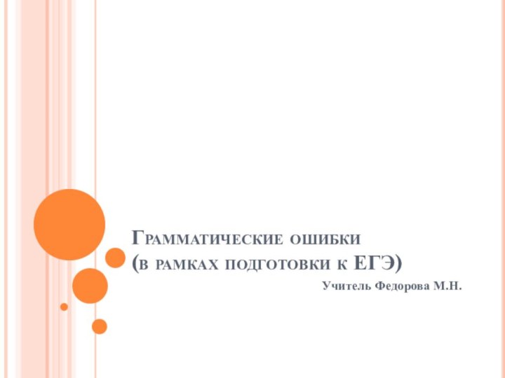 Грамматические ошибки (в рамках подготовки к ЕГЭ)Учитель Федорова М.Н.