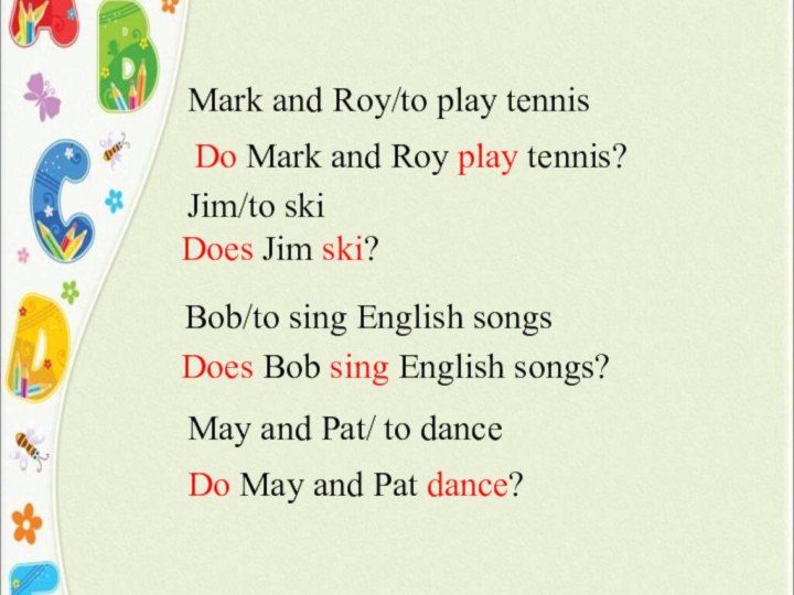 Jim/to skiDoes Jim ski? Bob/to sing English songsDoes Bob sing English songs?May