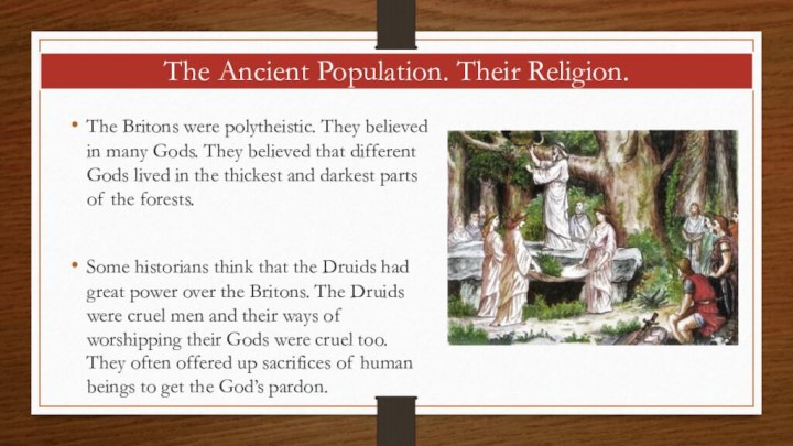 The Ancient Population. Their Religion.The Britons were polytheistic. They believed in