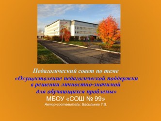 Презентация на педагогический совет по теме Осуществление педагогической поддержки в решении личностно-значимой для обучающихся проблемы