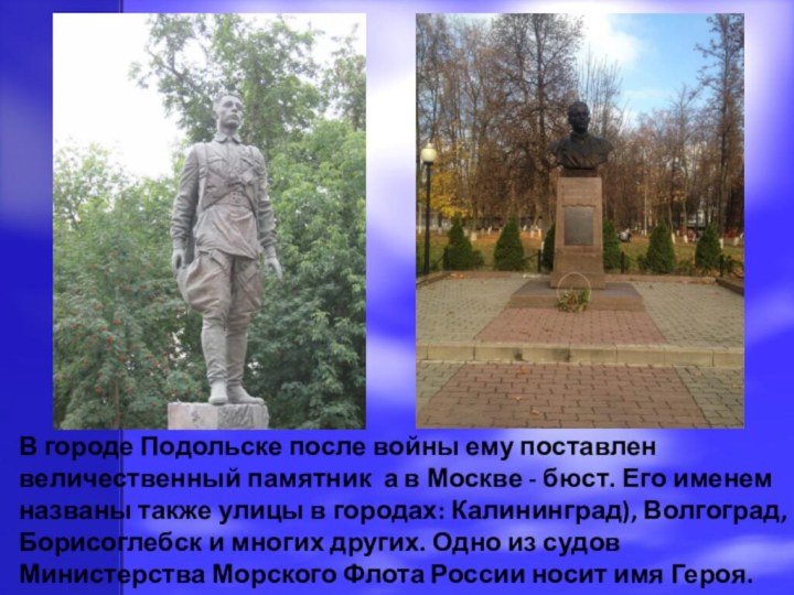 В городе Подольске после войны ему поставлен величественный памятник а в